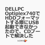 DELLPC Optiplex740でHDDフォーマットする際にUSB起動できなかったので、CDブートで解決した