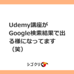 Udemy講座がGoogle検索結果で出る様になってます（笑）