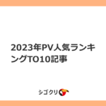 2023年PV人気ランキングTO10記事