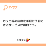 カフェ等の座席を手軽に予約できるサービスが面白そう。