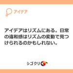 アイデアはリズムにある。日常の違和感はリズムの変動で見つけられるのかもしれない。