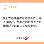 なんでも楽器になるりんご、キノコなど。色々とおもちゃでも音遊びでも楽しくなりそう。