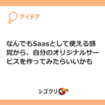 なんでもSaasとして使える感覚から、自分のオリジナルサービスを作ってみたらいいかも