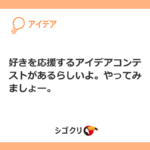 好きを応援するアイデアコンテストがあるらしいよ。やってみましょー。